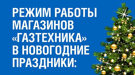 РЕЖИМ РАБОТЫ  МАГАЗИНОВ  «ГАЗТЕХНИКА» В НОВОГОДНИЕ  ПРАЗДНИКИ 2026 г.