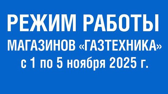 Режим работы сети магазинов "Газтехника" с 1 по 5 ноября 2025 г.: